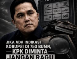 JIKA ADA INDIKASI KORUPSI DI 750 BUMN, KPK DIMINTA JANGAN RAGU PERIKSA ERICK THOHIR